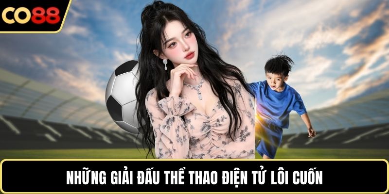 Những giải đấu thể thao điện tử lôi cuốn