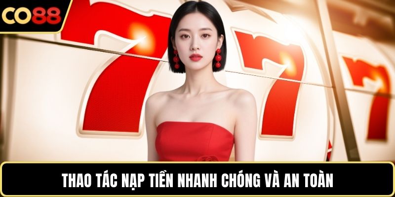 Thao tác nạp tiền nhanh chóng và an toàn