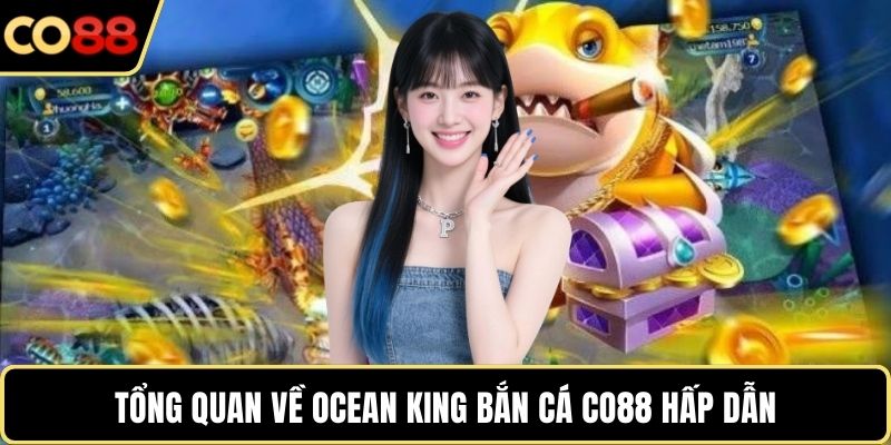 Tổng quan về Ocean King bắn cá CO88 hấp dẫn